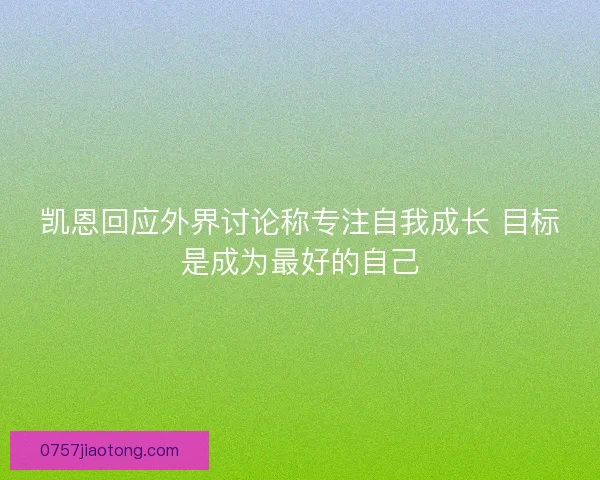 凯恩回应外界讨论称专注自我成长 目标是成为最好的自己