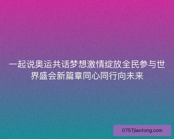 一起说奥运共话梦想激情绽放全民参与世界盛会新篇章同心同行向未来