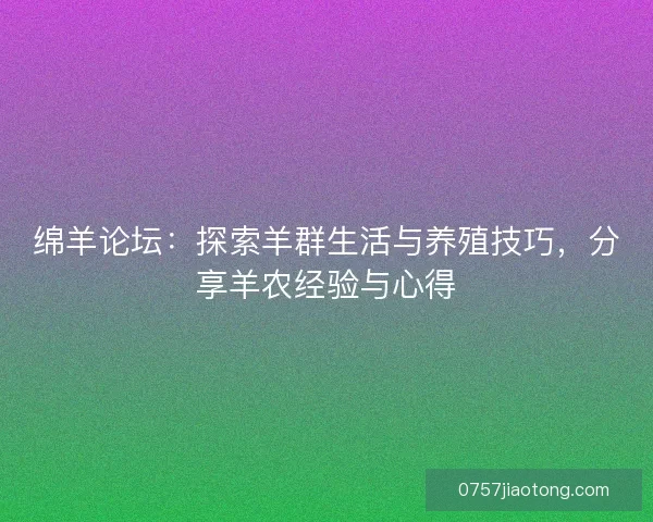绵羊论坛：探索羊群生活与养殖技巧，分享羊农经验与心得