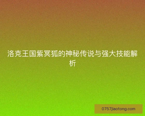 洛克王国紫冥狐的神秘传说与强大技能解析
