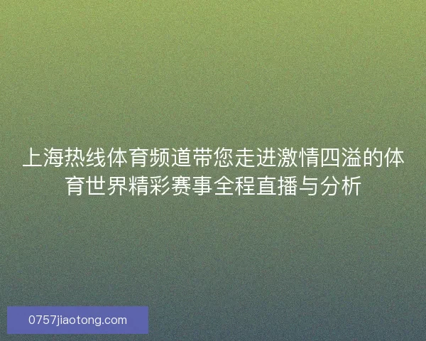 上海热线体育频道带您走进激情四溢的体育世界精彩赛事全程直播与分析