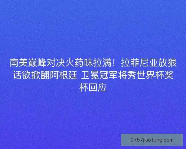 南美巅峰对决火药味拉满！拉菲尼亚放狠话欲掀翻阿根廷 卫冕冠军将秀世界杯奖杯回应
