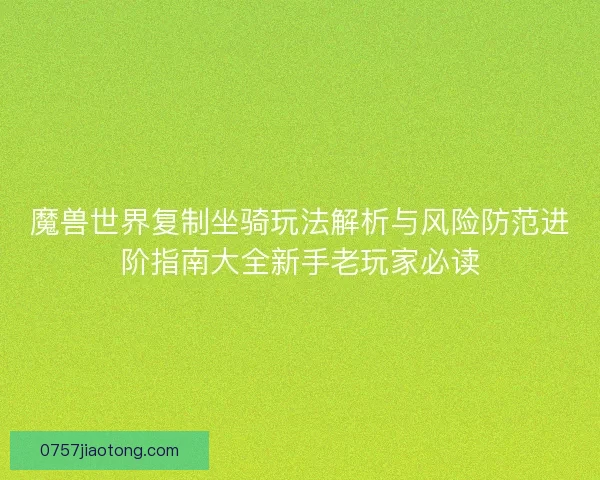 魔兽世界复制坐骑玩法解析与风险防范进阶指南大全新手老玩家必读