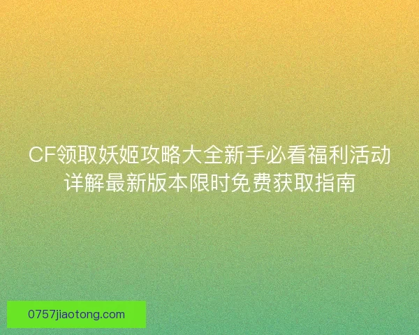 CF领取妖姬攻略大全新手必看福利活动详解最新版本限时免费获取指南
