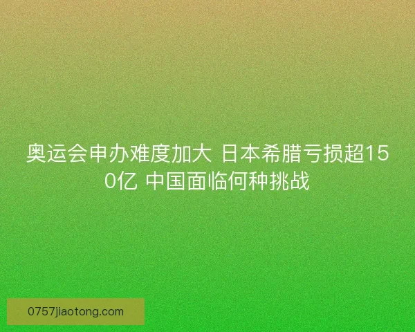 奥运会申办难度加大 日本希腊亏损超150亿 中国面临何种挑战