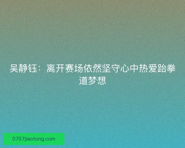 吴静钰：离开赛场依然坚守心中热爱跆拳道梦想