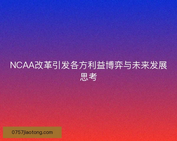 NCAA改革引发各方利益博弈与未来发展思考 NCAA改革引发各方利益博弈与未来发展思考