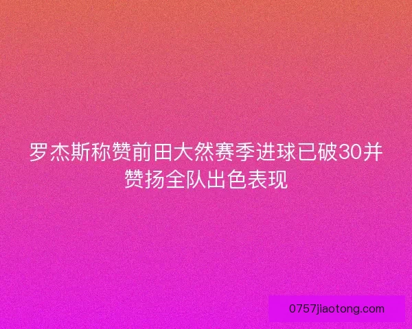 罗杰斯称赞前田大然赛季进球已破30并赞扬全队出色表现