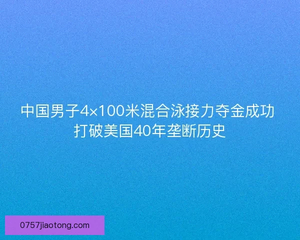 中国男子4×100米混合泳接力夺金成功 打破美国40年垄断历史 中国男子4×100米混合泳接力夺金成功 打破美国40年垄断历史