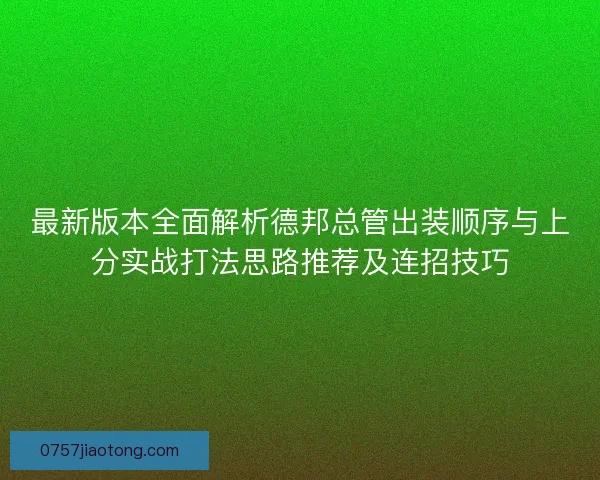 最新版本全面解析德邦总管出装顺序与上分实战打法思路推荐及连招技巧