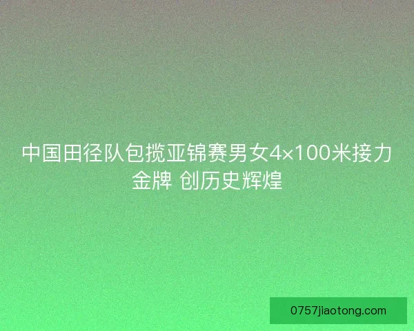 中国田径队包揽亚锦赛男女4×100米接力金牌 创历史辉煌