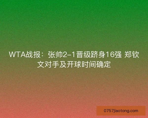 WTA战报:张帅2-1晋级跻身16强 郑钦文对手及开球时间确定 WTA战报:张帅2-1晋级跻身16强 郑钦文对手及开球时间确定